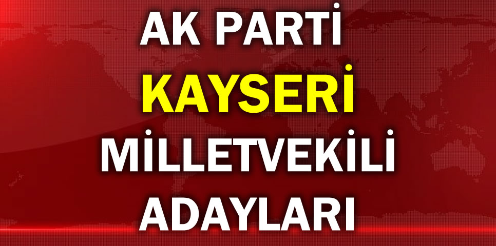 AK PARTİ KAYSERİ MİLLETVEKİLİ ADAY LİSTESİ